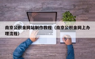 红河南京公积金网站制作教程（南京公积金网上办理流程）