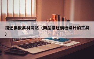 红河描述模板素材网站（商品描述模板设计的工具）