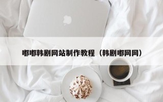 红河嘟嘟韩剧网站制作教程（韩剧嘟网网）