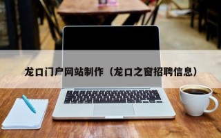 红河龙口门户网站制作（龙口之窗招聘信息）
