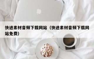 红河快进素材音频下载网站（快进素材音频下载网站免费）
