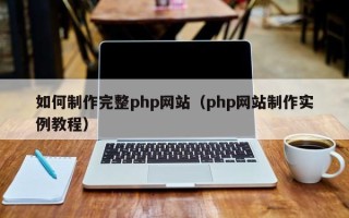 红河如何制作完整php网站（php网站制作实例教程）