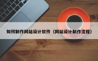 红河如何制作网站设计软件（网站设计制作流程）