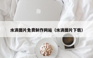 红河水滴图片免费制作网站（水滴图片下载）
