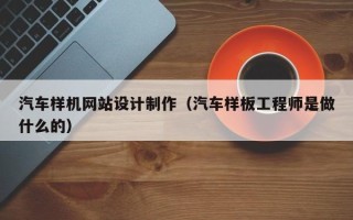 红河汽车样机网站设计制作（汽车样板工程师是做什么的）