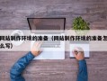 红河网站制作环境的准备（网站制作环境的准备怎么写）