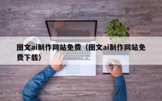 红河图文ai制作网站免费（图文ai制作网站免费下载）