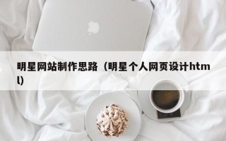 红河明星网站制作思路（明星个人网页设计html）