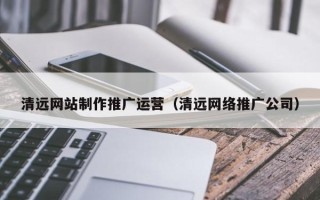 红河清远网站制作推广运营（清远网络推广公司）