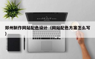 红河郑州制作网站配色设计（网站配色方案怎么写）
